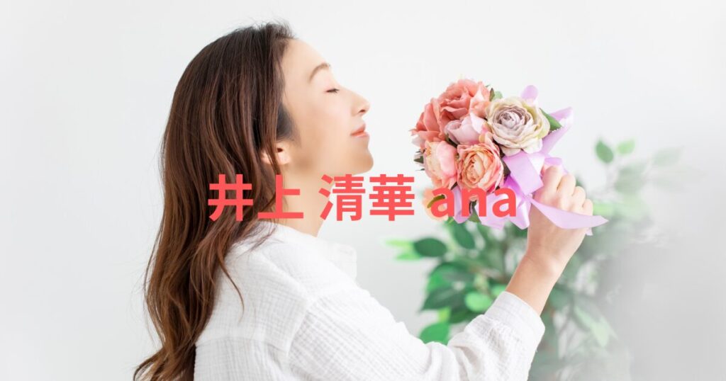 井上 清華 anaの経歴と年収、結婚の噂を解説