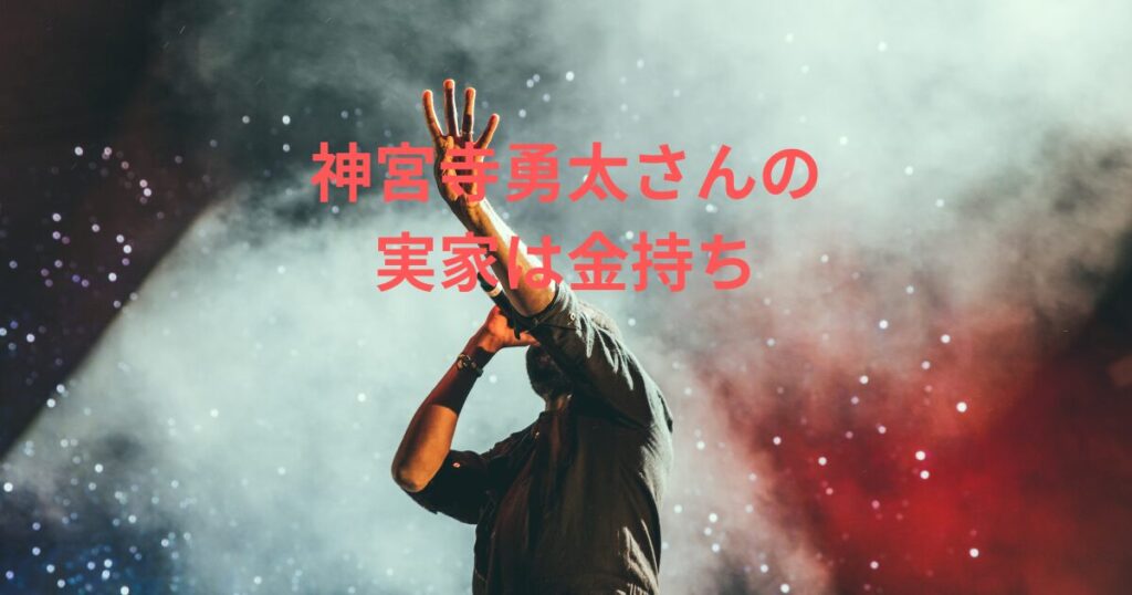 神宮寺勇太の実家は金持ち?豪華エピソードや家族の職業を徹底調査